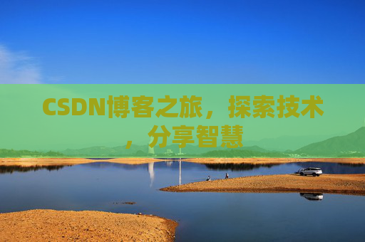 CSDN博客之旅,探索技术,分享智慧 CSDN博客之旅,探索技术,分享智慧